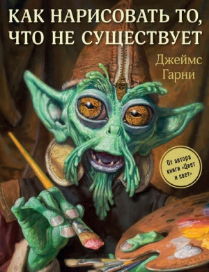 обложка книги Как нарисовать то, что не существует - Джеймс Гарни