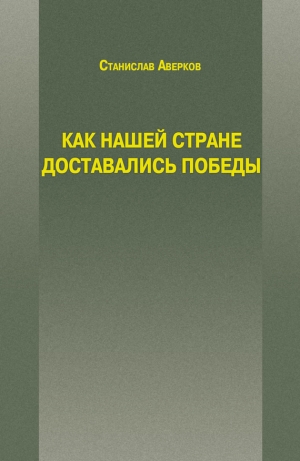 обложка книги Как нашей стране доставались Победы - Станислав Аверков
