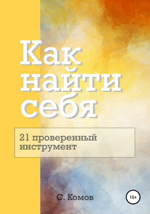 обложка книги Как найти себя: 21 проверенный инструмент - Сергей Комов