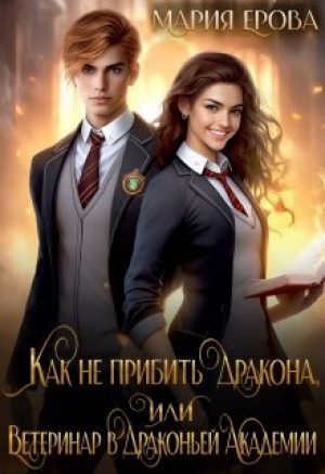 обложка книги Как не прибить дракона, или Ветеринар в Драконьей Академии (СИ) - Мария Ерова