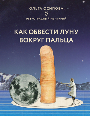 обложка книги Как обвести Луну вокруг пальца - Астролог ОЛЬГА ОСИПОВА