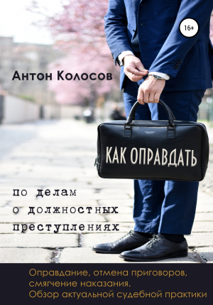 обложка книги Как оправдать по делам о должностных преступлениях - Антон Колосов