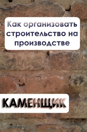 обложка книги Как организовать строительство на производстве - Илья Мельников