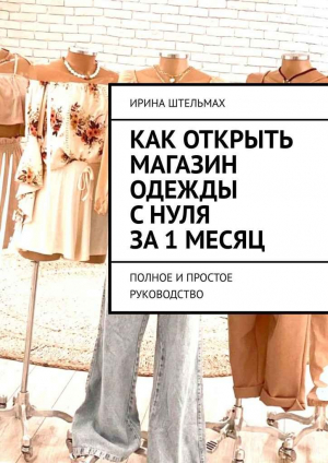 обложка книги Как открыть магазин одежды с нуля за 1 месяц. Полное и простое руководство - Ирина Штельмах