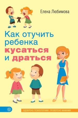 обложка книги Как отучить ребенка кусаться и драться - Елена Любимова