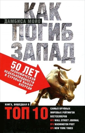 обложка книги Как погиб Запад. 50 лет экономической недальновидности и суровый выбор впереди - Дамбиса Мойо