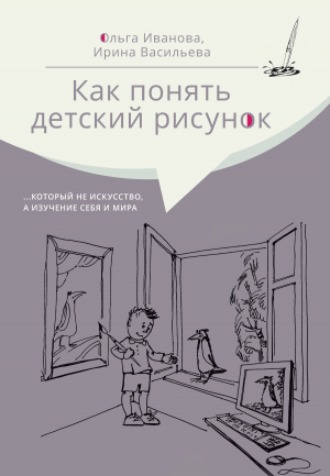 обложка книги Как понять детский рисунок …который не искусство, а изучение себя и мира - Ольга Иванова