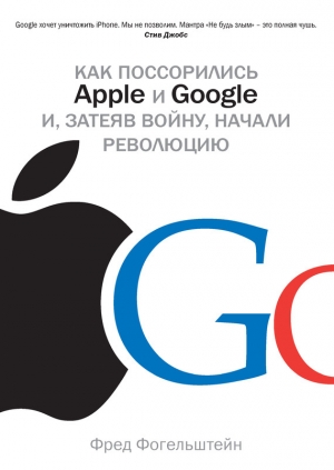 обложка книги Как поссорились Apple и Google и, затеяв войну, начали революцию - Фред Фогельштейн