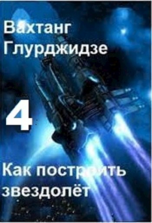обложка книги Как построить звездолёт 4 (СИ) - Вахтанг Глурджидзе