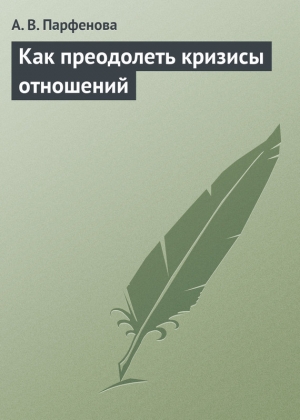 обложка книги Как преодолеть кризисы отношений - А. Парфенова