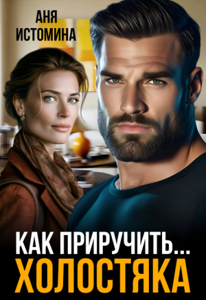 обложка книги Как приручить холостяка (СИ) - Аня Истомина