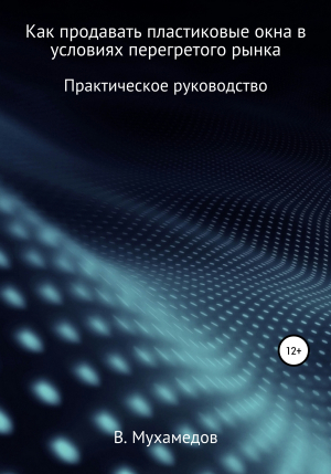 обложка книги Как продавать пластиковые окна в условиях перегретого рынка - Вениамин Мухамедов