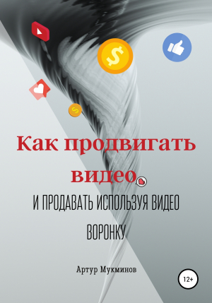обложка книги Как продвигать видео и продавать, используя видеоворонку - Артур Мукминов