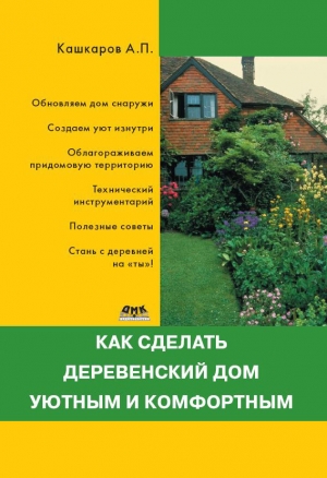 обложка книги Как сделать деревенский дом уютным и комфортным - Андрей Кашкаров