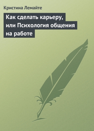 обложка книги Как сделать карьеру, или Психология общения на работе - Кристина Лемайте