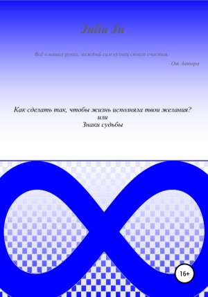 обложка книги Как сделать так, чтобы жизнь исполняла твои желания? или Знаки судьбы - Julia Ju