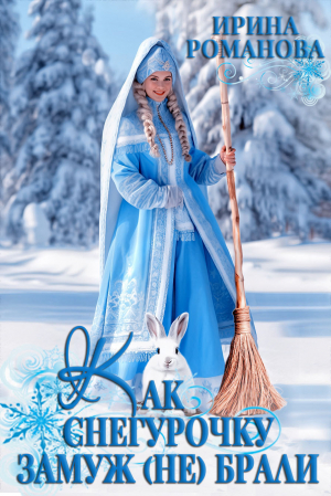 обложка книги Как Снегурочку замуж (не) брали (СИ) - Ирина Романова