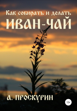 обложка книги Как собирать и делать иван-чай - Александр Проскурин
