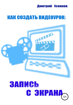 обложка книги Как создать видеоурок: запись с экрана - Дмитрий Усенков