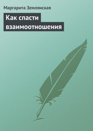 обложка книги Как спасти взаимоотношения - Маргарита Землянская