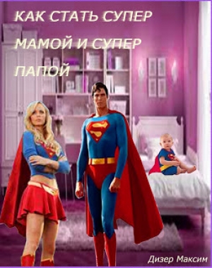 обложка книги Как стать супер мамой и супер папой (СИ)  - Максим Дизер