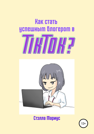 обложка книги Как стать успешным блогером в TikTok? - Стэлла Мариус