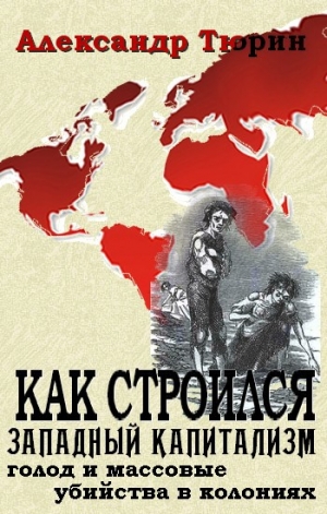 обложка книги Как строился западный капитализм: голод и массовые убийства в колониях - Александр Тюрин