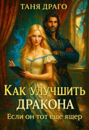 обложка книги Как улучшить дракона. Если он тот еще ящер (СИ) - Таня Драго
