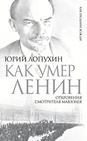 обложка книги Как умер Ленин. Откровения смотрителя Мавзолея - Юрий Лопухин