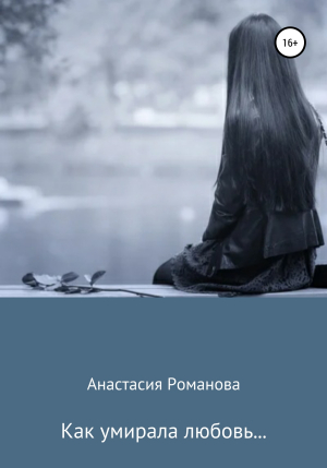обложка книги Как умирала любовь… - Анастасия Романова