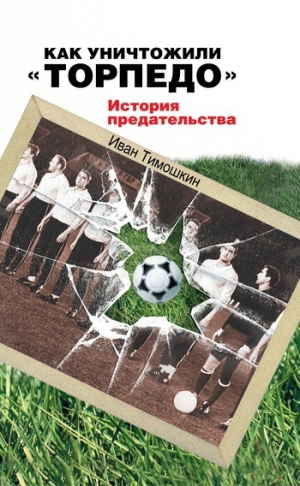 обложка книги Как уничтожили «Торпедо». История предательства - Иван Тимошкин