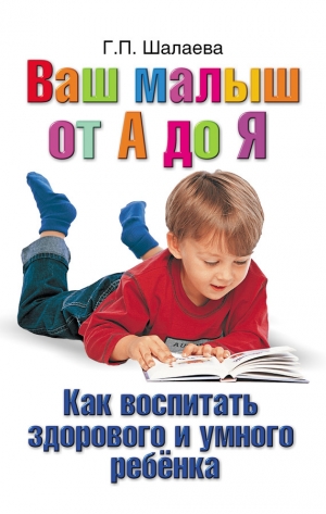 обложка книги Как воспитать здорового и умного ребенка. Ваш малыш от А до Я - Галина Шалаева