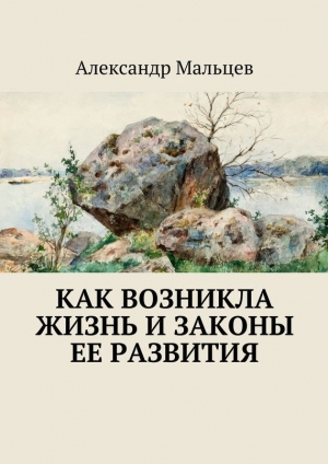 обложка книги Как возникла жизнь и законы ее развития - Александр Мальцев