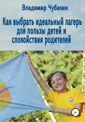 обложка книги Как выбрать идеальный лагерь для пользы детей и спокойствия родителей - Владимир Чубакин