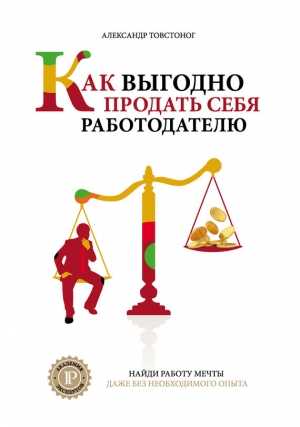 обложка книги Как выгодно продать себя работодателю, если нет необходимого опыта - Александр Товстоног