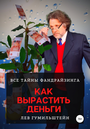 обложка книги Как вырастить деньги. Все тайны Фандрайзинга - Лев Гумильштейн