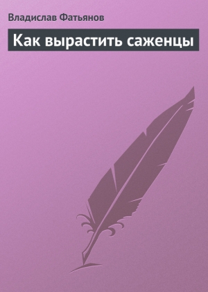 обложка книги Как вырастить саженцы - Владислав Фатьянов