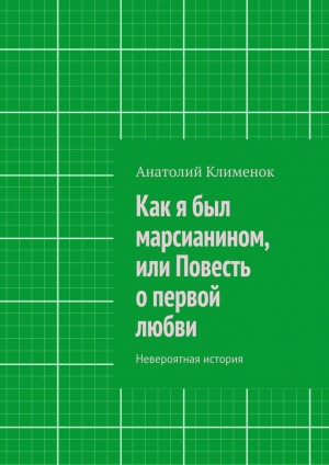 обложка книги Как я был марсианином, или Повесть о первой любви - Анатолий Клименок