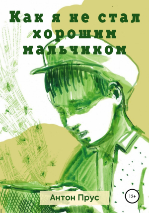 обложка книги Как я не стал хорошим мальчиком - Антон Прус