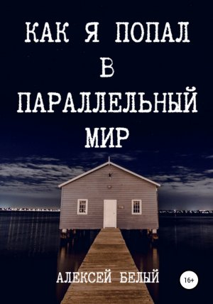 обложка книги Как я попал в параллельный мир - Алексей Белый