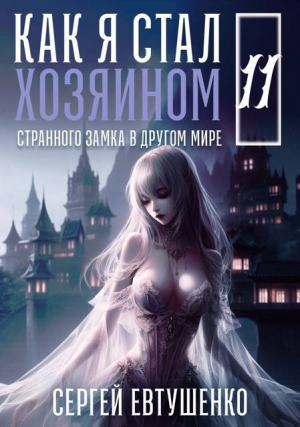 обложка книги Как я стал хозяином странного замка в другом мире. Книга 11 (СИ) - Сергей Евтушенко
