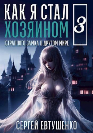 обложка книги Как я стал хозяином странного замка в другом мире. Книга 3 (СИ) - Сергей Евтушенко