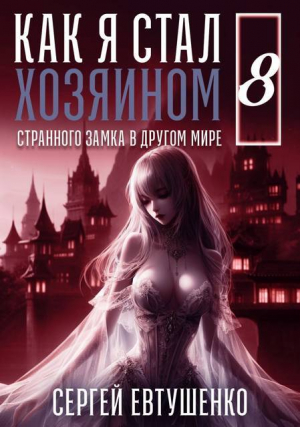 обложка книги Как я стал хозяином странного замка в другом мире. Книга 8 (СИ) - Сергей Евтушенко