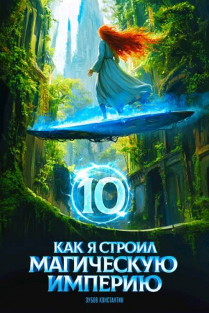 обложка книги Как я строил магическую империю 10 (СИ) - Константин Зубов