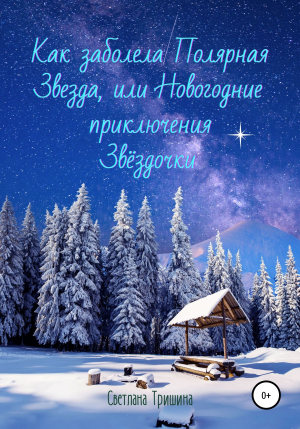 обложка книги Как заболела Полярная Звезда, или Новогодние приключения Звёздочки - Светлана Тришина