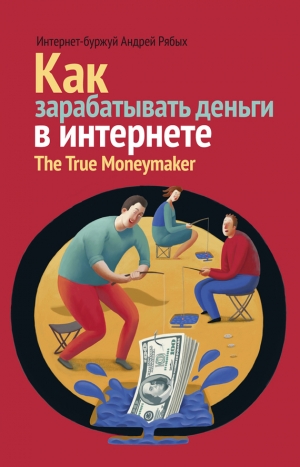 обложка книги Как зарабатывать деньги в интернете. The True Мoneymaker - Андрей Рябых