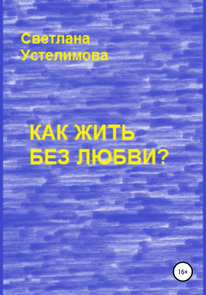 обложка книги Как жить без любви - Светлана Устелимова