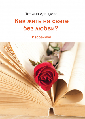 обложка книги Как жить на свете без любви? Избранное - Татьяна Давыдова