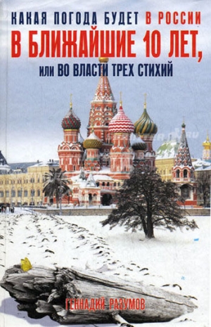 обложка книги Какая погода будет в России в ближайшие 10 лет, или Во власти трех стихий - Геннадий Разумов
