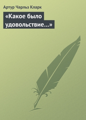 обложка книги «Какое было удовольствие…» - Артур Чарльз Кларк